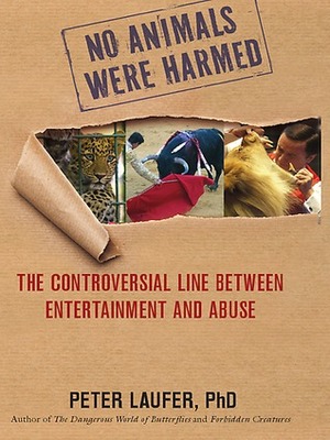 No Animals Were Harmed: The Controversial Line Between Entertainment and Abuse by Peter Laufer