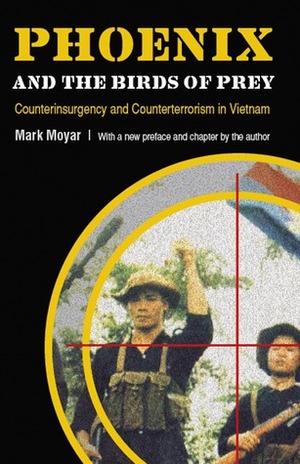 Phoenix and the Birds of Prey: Counterinsurgency and Counterterrorism in Vietnam by Mark Moyar, Harry G. Summers Jr.