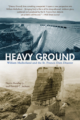 Heavy Ground: William Mulholland and the St. Francis Dam Disaster by Norris Hundley, Jr., Donald C. Jackson