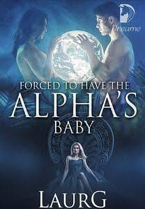 Forced to Have the Alpha's Baby by LaurG