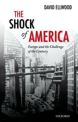 The Shock of America: Europe and the Challenge of the Century by David Ellwood