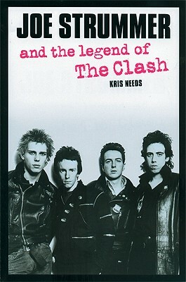 Joe Strummer and the Legend of the Clash by Kris Needs