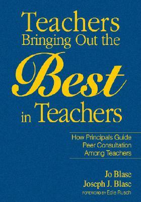 Teachers Bringing Out the Best in Teachers: A Guide to Peer Consultation for Administrators and Teachers by Joseph Blase, Rebajo R. Blase