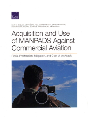 Acquisition and Use of MANPADS Against Commercial Aviation: Risks, Proliferation, Mitigation, and Cost of an Attack by Alexander C. Hou, Jeffrey Martini, Sean M. Zeigler