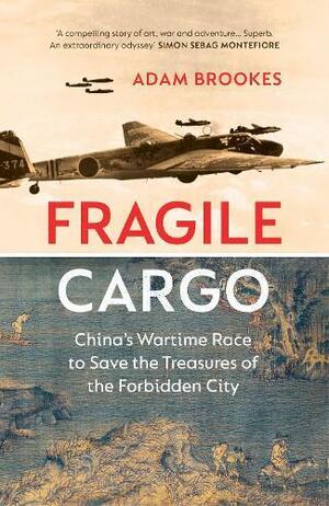 Fragile Cargo: China's Wartime Race to Save the Treasures of the Forbidden City by Adam Brookes