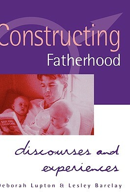 Constructing Fatherhood: Discourses and Experiences by Lesley Barclay, Deborah Lupton