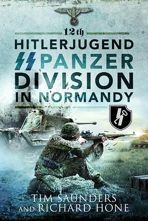 12th Hitlerjugend SS Panzer Division in Normandy by Richard Hone, Tim Saunders