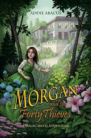 Morgan and the Forty Thieves: A Magic Math Adventure (Magic Math Adventures #1) by Elisabeth Alba, Addie Abacus