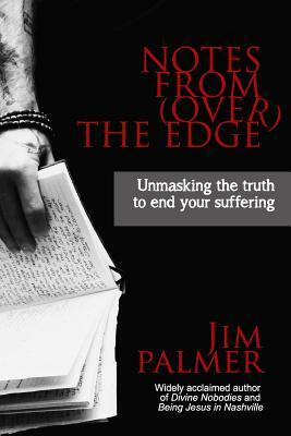 Notes from (Over) the Edge: Unmasking the Truth to End Your Suffering by Jim Palmer