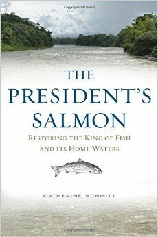 The President's Salmon: Restoring the King of Fish and its Home Waters by Catherine Schmitt