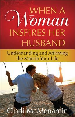 When a Woman Inspires Her Husband: Understanding and Affirming the Man in Your Life by Cindi McMenamin