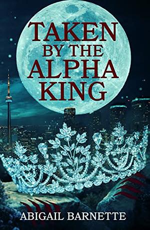 Taken by the Alpha King by Abigail Barnette