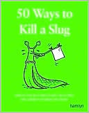 50 Ways to Kill a Slug: Serious and Silly Ways to Kill or Outwit the Garden's Number One Enemy by Sarah Ford