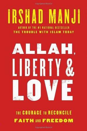 Allah, Liberty & Love: The Courage to Reconcile Faith and Freedom by Irshad Manji