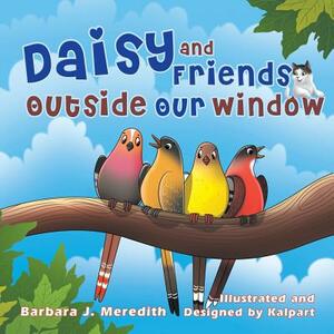 Daisy and Friends Outside Our Window by Barbara J. Meredith