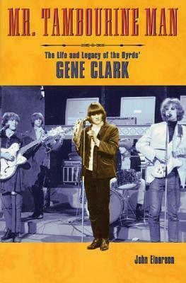 Mr. Tambourine Man: The Life and Legacy of the Byrds' Gene Clark by John Einarson