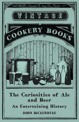 The Curiosities of Ale and Beer - An Entertaining History by John Bickerdyke