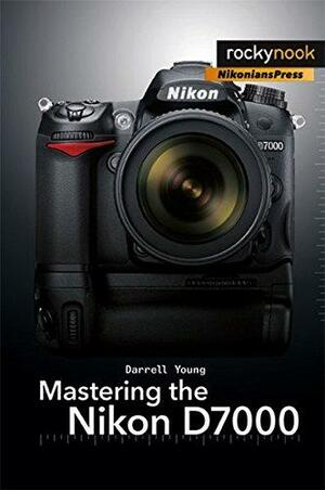 Mastering the Nikon D7000 by Darrell Young