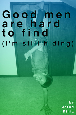 Good men are hard to find (I'm still hiding) by Jarod Kintz