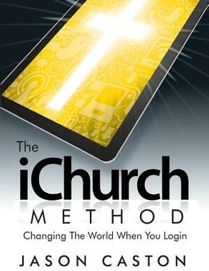 The iChurch Method: Changing The World When You Login by Jason Caston