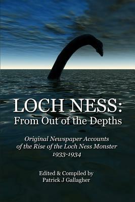 Loch Ness: From Out of the Depths: Original Newspaper Accounts of the Rise of the Loch Ness Monster - 1933-1934 by Patrick J. Gallagher