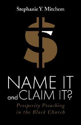 Name It and Claim It?: Prosperity Preaching in the Black Church by Stephanie Y. Mitchem