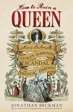 How to Ruin a Queen: Marie Antoinette, the Stolen Diamonds and the Scandal that Shook the French Throne by Jonathan Beckman