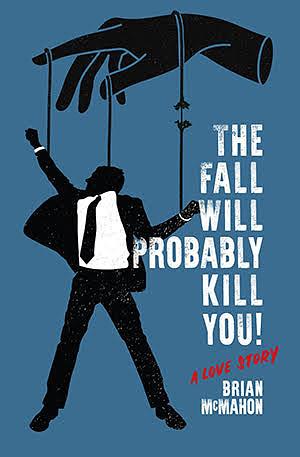 The Fall Will Probably Kill You!: A Love Story by Brian McMahon