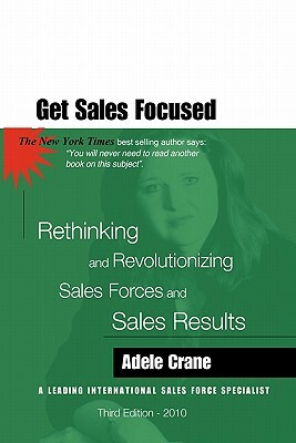 Get Sales Focused: Rethinking and Revolutionizing Sales Forces and Sales Results by Adele Crane