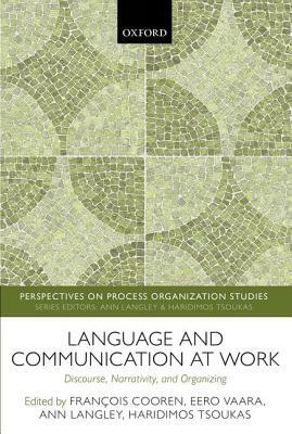 Language and Communication at Work: Discourse, Narrativity, and Organizing by Eero Vaara, Francois Cooren, Ann Langley