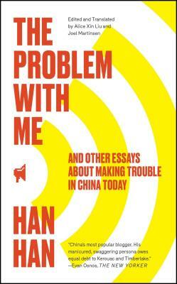 The Problem with Me: And Other Essays about Making Trouble in China Today by Han Han