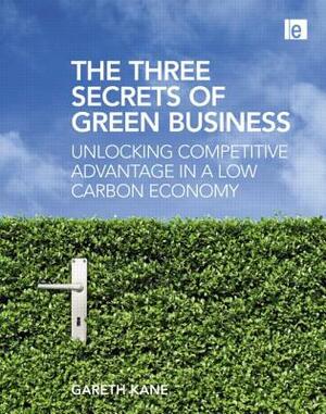 The Three Secrets of Green Business: Unlocking Competitive Advantage in a Low Carbon Economy by Gareth Kane