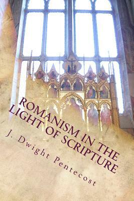 ROMANISM In the Light of Scripture by J. Dwight Pentecost