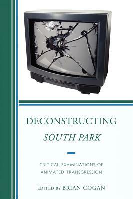 Deconstructing South Park: Critical Examinations of Animated Transgression by Brian Cogan
