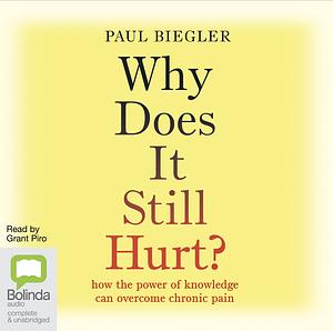 Why Does It Still Hurt?: how the power of knowledge can overcome chronic pain by Paul Biegler