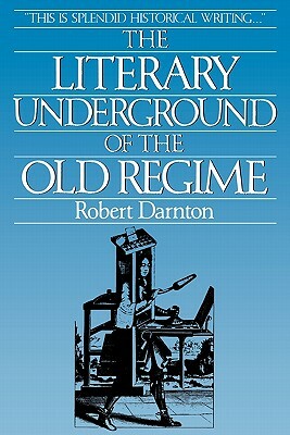 The Literary Underground of the Old Regime by I. R. Darnton, Robert Darnton