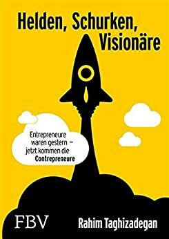 Helden, Schurken, Visionäre: Entrepreneure waren gestern - jetzt kommen die Contrepreneure. by Rahim Taghizadegan