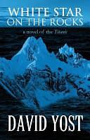 White Star on the Rocks: A Novel of the Titanic by David Yost