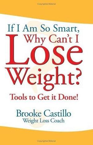 If I Am So Smart, Why Can't I Lose Weight? by Brooke Castillo, Brooke Castillo