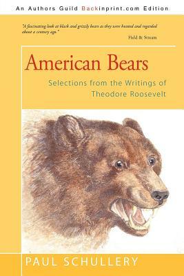American Bears: Selections from the Writings of Theodore Roosevelt by Paul Schullery