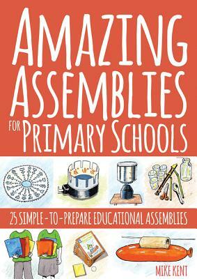 Amazing Assemblies for Primary Schools: 25 Simple-To-Prepare Educational Assemblies by Mike Kent