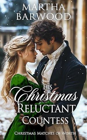 His Christmas Reluctant Countess: A Historical Regency Romance Novel by Martha Barwood, Martha Barwood