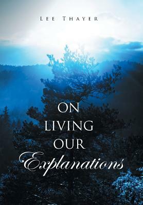 On Living Our Explanations by Lee Thayer