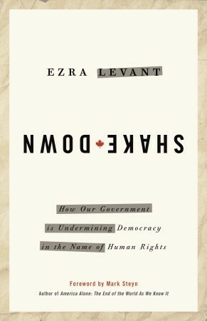 Shakedown: How Our Government is Undermining Democracy in the Name of Human Rights by Ezra Levant