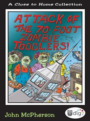 Close to Home: Attack of the 70-Foot Zombie Toddlers!: A Book of Parenting Cartoons by John McPherson
