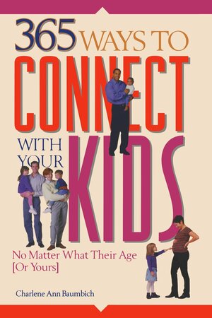 365 Ways to Connect with Your Kids: No Matter What Their Age by Charlene Ann Baumbich