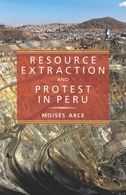Resource Extraction and Protest in Peru by Moises Arce