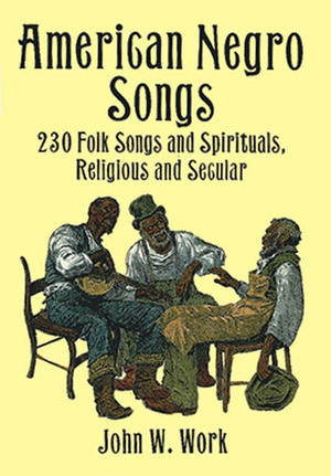 American Negro Songs: 230 Folk Songs and Spirituals, Religious and Secular by John W. Work