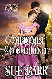 Compromise & Consequence: a Pride & Prejudice Variation by Sue Barr
