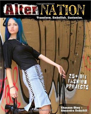 Alternation: Transform. Embellish. Customize. by Shannon Okey, Shannon Okey, Alexandra Underhill